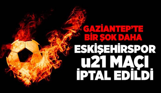 U21 Eskişehirspor maçı iptal edildi