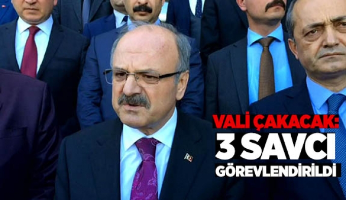 VALİ ÇAKACAK : 3 SAVCI GÖREVLENDİRİLDİ