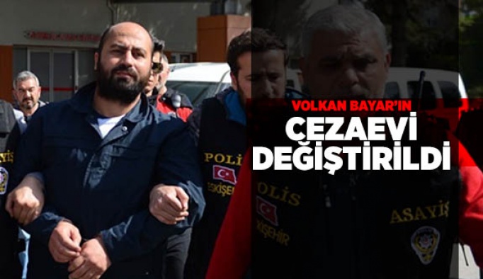 VOLKAN BAYAR'IN CEZAEVİ DEĞİŞTİRİLDİ