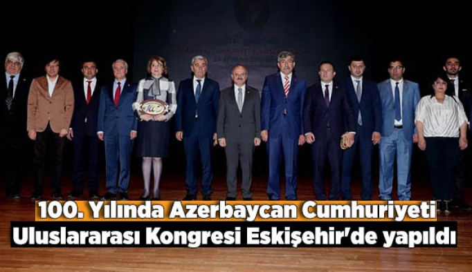 100. Yılında Azerbaycan Cumhuriyeti Uluslararası Kongresi Eskişehir'de yapıldı
