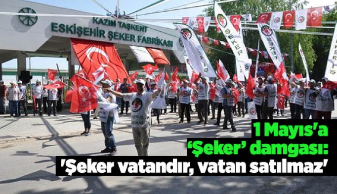 1 Mayıs'a şeker damgası: 'Şeker vatandır, vatan satılmaz'