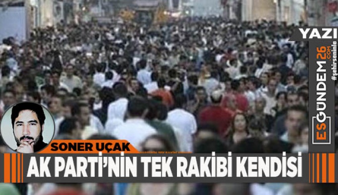 AK PARTİ’NİN TEK RAKİBİ KENDİSİ