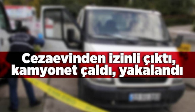 Cezaevinden izinli çıktı, kamyonet çaldı, yakalandı