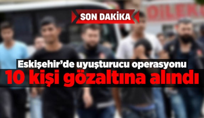 Eskişehir'de uyuşturucu operasyonu: 10 gözaltı
