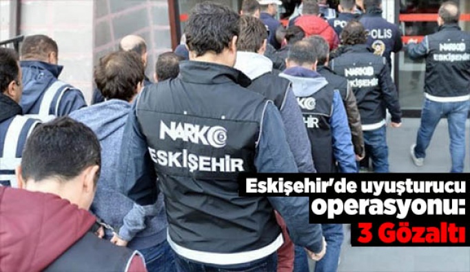 Eskişehir'de uyuşturucu operasyonu: 3 Gözaltı