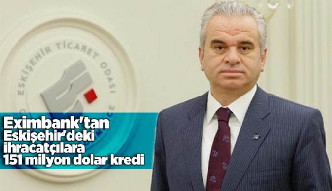 Eximbank'tan Eskişehir'deki ihracatçılara 151 milyon dolar kredi