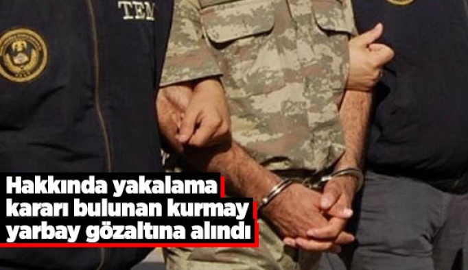 Hakkında yakalama kararı bulunan kurmay yarbay gözaltına alındı