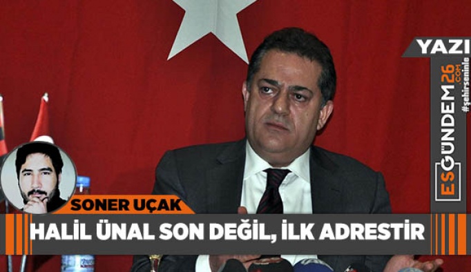 HALİL ÜNAL SON DEĞİL, İLK ADRESTİR