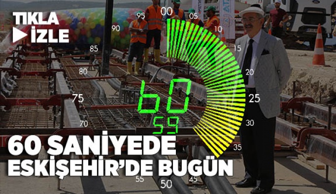 60 SANİYEDE ESKİŞEHİR GÜNDEMİ