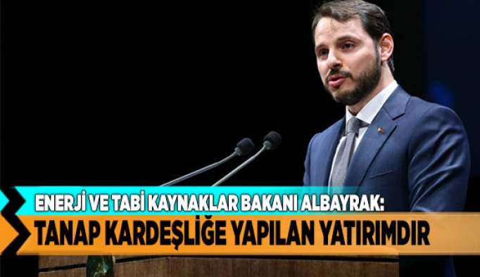 ALBAYRAK, "TANAP KARDEŞLİĞE YAPILAN YATIRIMDIR"