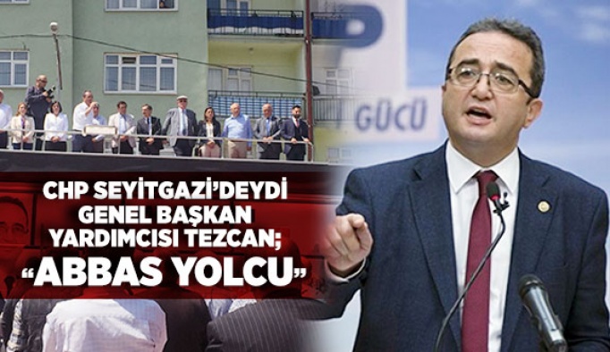 CHP SEYİTGAZİ’DEYDİ GENEL BAŞKAN YARDIMCISI TEZCAN; “ABBAS YOLCU”