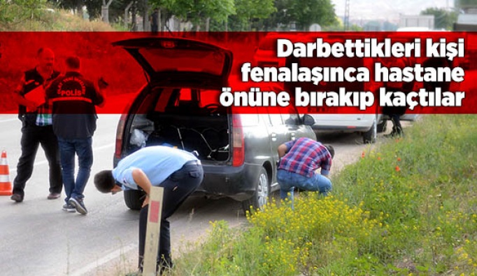 Darbettikleri kişi fenalaşınca hastane önüne bırakıp kaçtılar