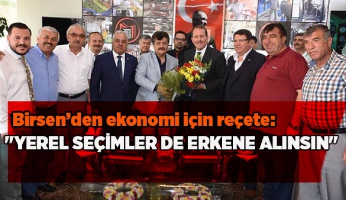 EKREM BİRSEN "YEREL SEÇİMLER DE ERKENE ALINSIN"