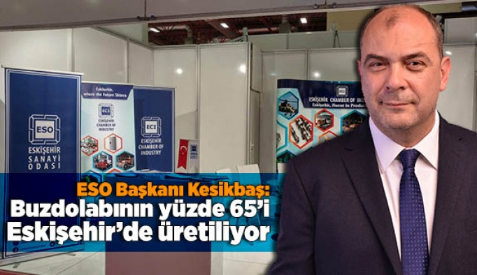 ESO Başkanı Kesikbaş: Buzdolabının yüzde 65’i Eskişehir’de üretiliyor
