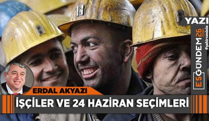 İŞÇİLER VE 24 HAZİRAN SEÇİMLERİ