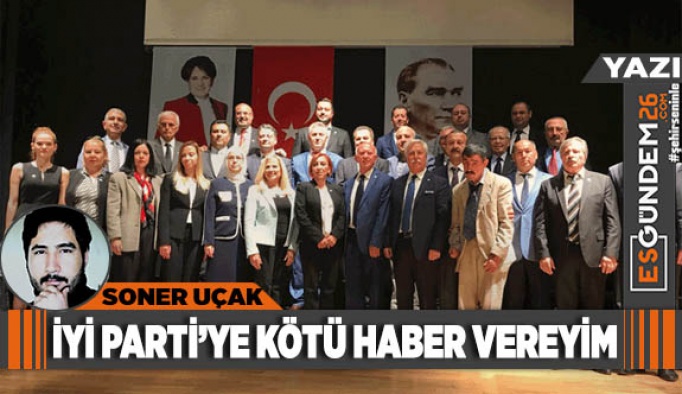 İYİ PARTİ’YE KÖTÜ HABER VEREYİM