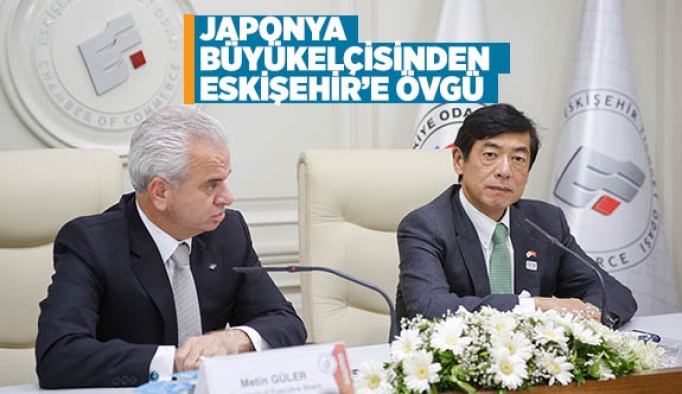 JAPONYA BÜYÜKELÇİSİNDEN ESKİŞEHİR’E ÖVGÜ