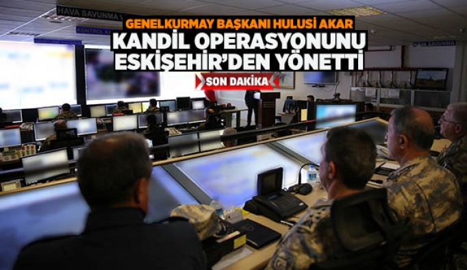 Kandil operasyonunu Eskişehir'den yönetti