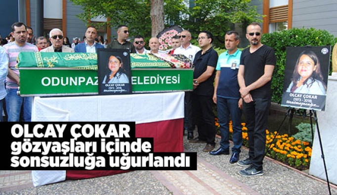 OLCAY ÇOKAR SONSUZLUĞA UĞURLANDI