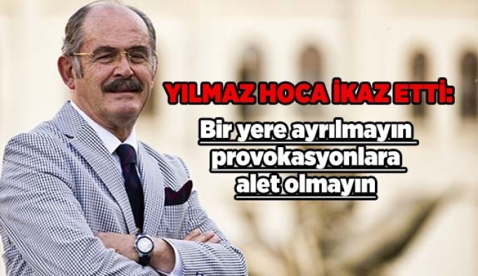 YILMAZ HOCA İKAZ ETTİ: PROVOKASYONLARA ALET OLMAYIN