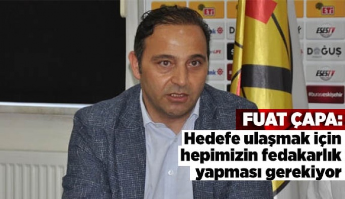 ÇAPA:HEDEFE ULAŞMAK İÇİN HEPİMİZİN FEDAKARLIK YAPMASI GEREKİYOR