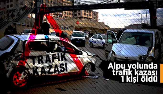 Eskişehir –Alpu yolunda trafik kazası: 1 kişi öldü