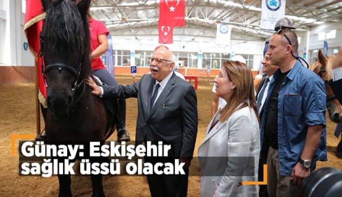 Günay: Eskişehir sağlık üssü olacak