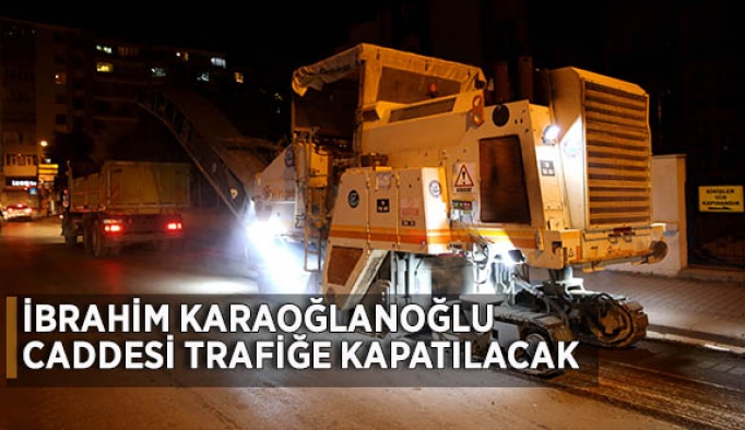 İBRAHİM KARAOĞLANOĞLU CADDESİ  TRAFİĞE KAPATILACAK