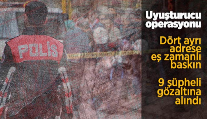 Uyuşturucu operasyonu: 9 şüpheli gözaltına alındı