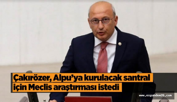 CHP’li Çakırözer: Meclis araştırmadan ihaleye çıkılmasın