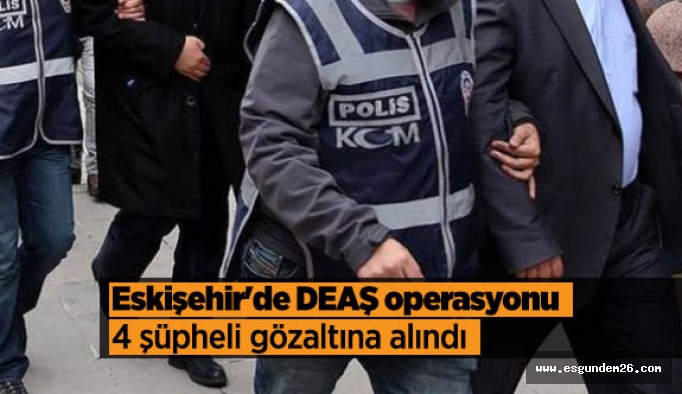 Eskişehir'de DEAŞ operasyonu