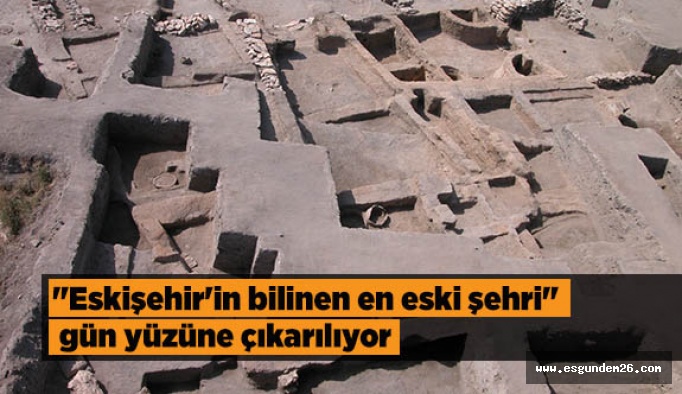 "Eskişehir'in bilinen en eski şehri" gün yüzüne çıkarılıyor