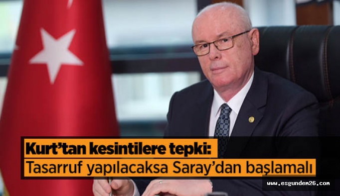 Kazım Kurt: Tasarruf yapılacaksa Saray’dan başlamalı