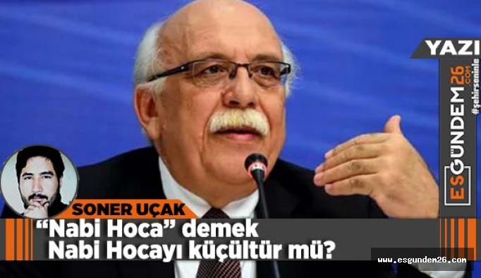 “Nabi Hoca” demek Nabi Hocayı küçültür mü?