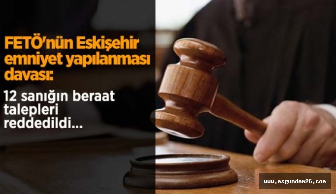 FETÖ'nün Eskişehir emniyet yapılanması davası: 12 sanığın beraat talepleri reddedildi