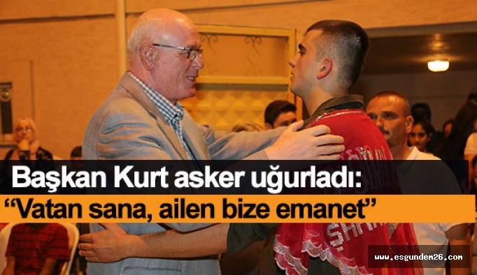 Kazım Kurt: “Vatan sana, ailen bize emanet”