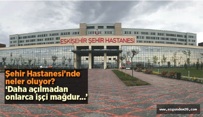 Şehir Hastanesi'nde taşeron işçiler mağdur