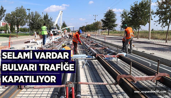 SELAMİ VARDAR BULVARI TRAFİĞE KAPATILIYOR