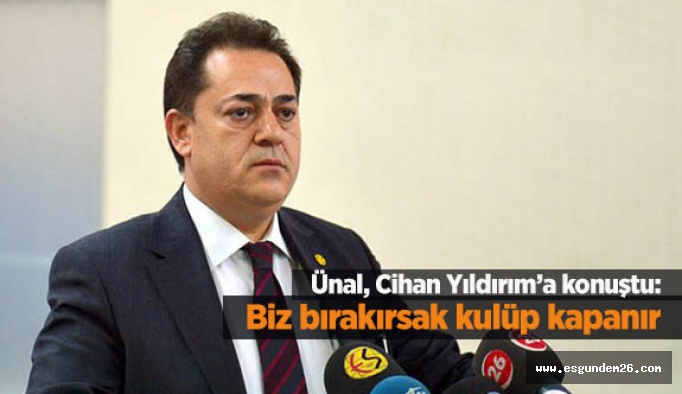 Ünal, Cihan Yıldırım’a konuştu “Biz bırakırsak kulüp kapanır”