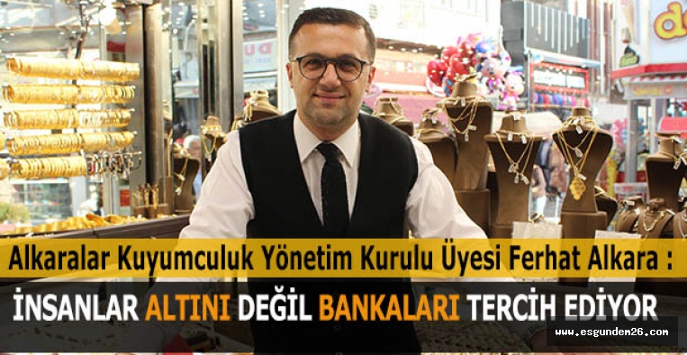 ALKARA: İNSANLAR ALTINI DEĞİL BANKALARI TERCİH EDİYOR