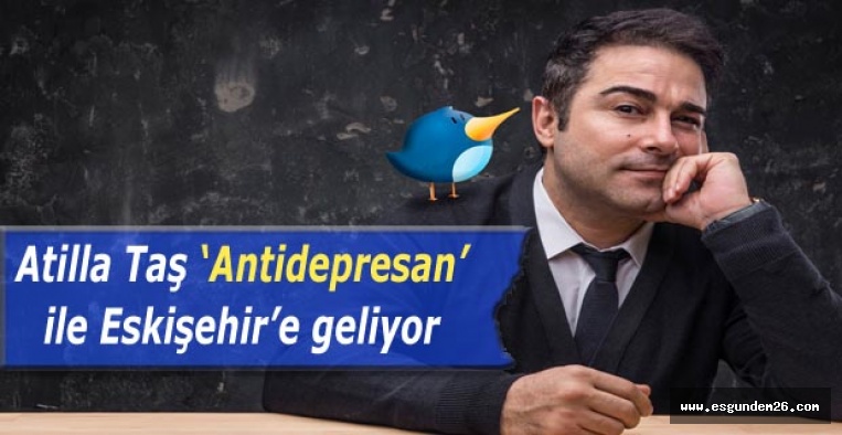 Atilla Taş “Antidepresan” ile Eskişehir’e geliyor