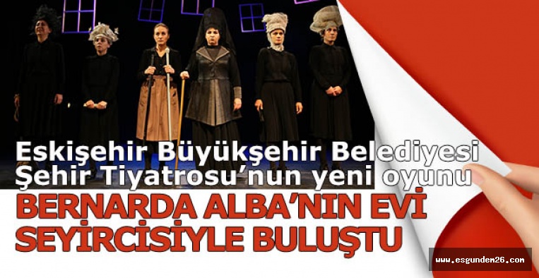 ‘BERNARDA ALBA’NIN EVİ’ SEYİRCİSİYLE  BULUŞTU