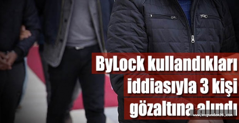 ByLock kullandıkları iddiasıyla 3 kişi gözaltına alındı