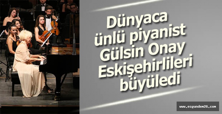 Dünyaca ünlü piyanist Gülsin Onay Eskişehirlileri büyüledi