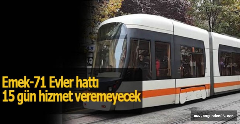 Emek-71 Evler tramvay hattı 15 gün hizmet veremeyecek