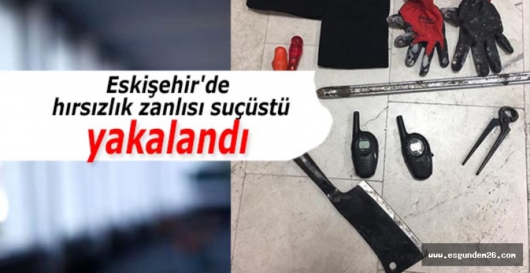 Eskişehir'de 3 hırsızlık zanlısı suçüstü yakalandı