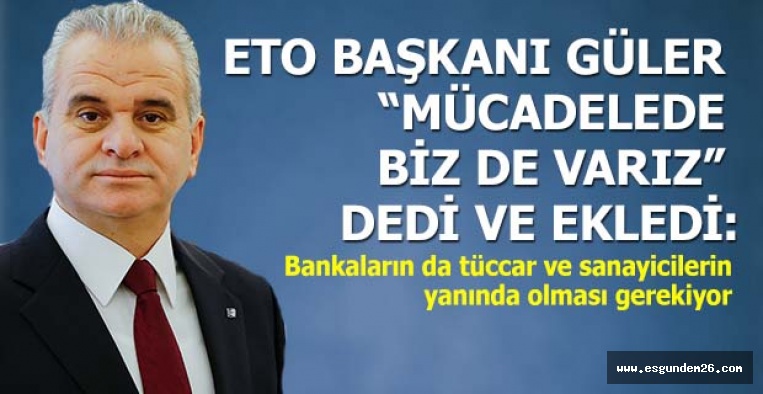 GÜLER “MÜCADELEDE BİZ DE VARIZ”