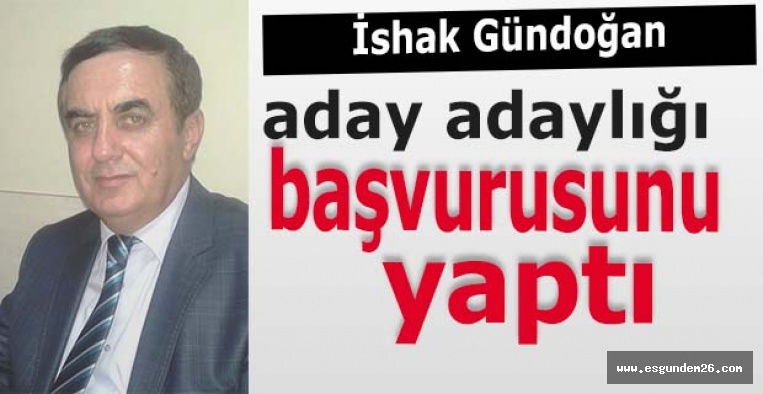 İshak Gündoğan aday adaylığı başvurusunu yaptı