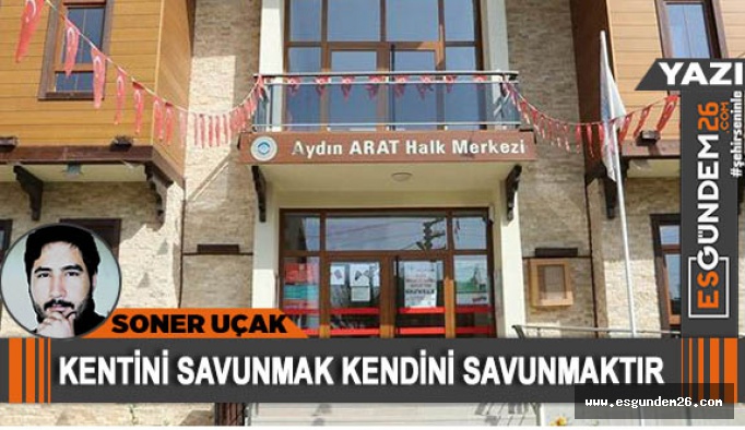 Kentini savunmak kendini savunmaktır...