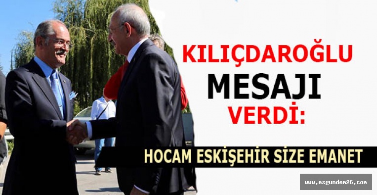 Kılıçdaroğlu "Hocam Eskişehir size emanet"